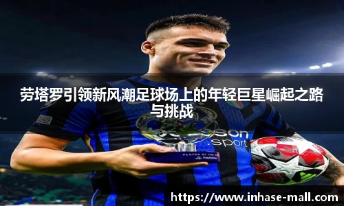 劳塔罗引领新风潮足球场上的年轻巨星崛起之路与挑战
