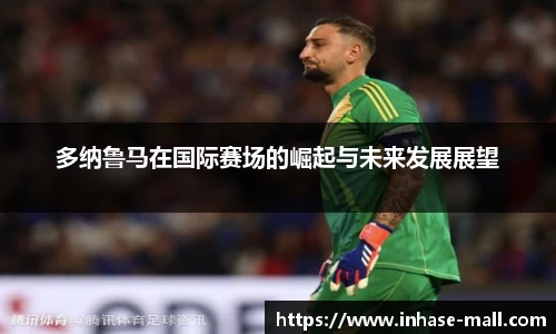 多纳鲁马在国际赛场的崛起与未来发展展望
