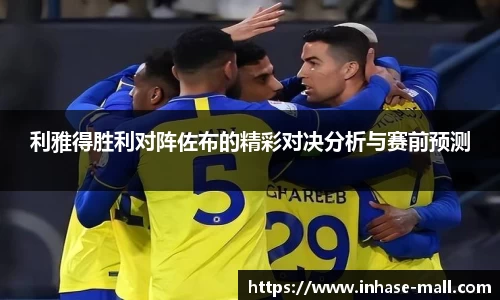 利雅得胜利对阵佐布的精彩对决分析与赛前预测