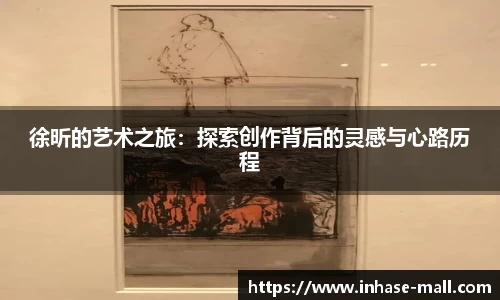 徐昕的艺术之旅：探索创作背后的灵感与心路历程
