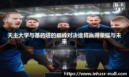 天主大学与基药塔的巅峰对决谁将赢得荣耀与未来